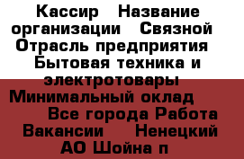 Кассир › Название организации ­ Связной › Отрасль предприятия ­ Бытовая техника и электротовары › Минимальный оклад ­ 35 000 - Все города Работа » Вакансии   . Ненецкий АО,Шойна п.